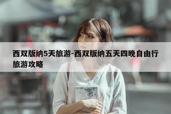 西双版纳5天旅游-西双版纳五天四晚自由行旅游攻略-第1张图片-优惠活动网