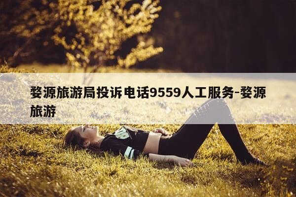 婺源旅游局投诉电话9559人工服务-婺源旅游-第1张图片-优惠活动网