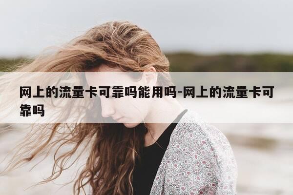 网上的流量卡可靠吗能用吗-网上的流量卡可靠吗-第1张图片-优惠活动网