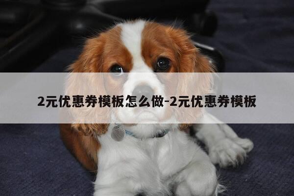 2元优惠券模板怎么做-2元优惠券模板-第1张图片-优惠活动网