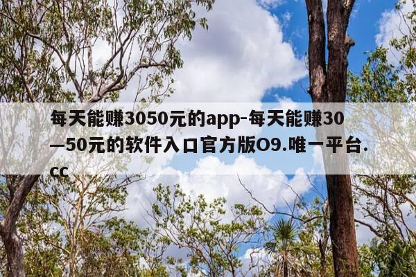 每天能赚3050元的app-每天能赚30—50元的软件入口官方版O9.唯一平台.cc-第1张图片-优惠活动网
