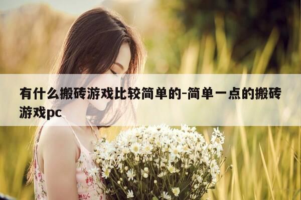 有什么搬砖游戏比较简单的-简单一点的搬砖游戏pc-第1张图片-优惠活动网