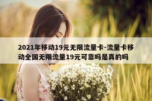 2021年移动19元无限流量卡-流量卡移动全国无限流量19元可靠吗是真的吗-第1张图片-优惠活动网 2021年移动19元无限流量卡-流量卡移动全国无限流量19元可靠吗是真的吗-第1张图片-优惠活动网