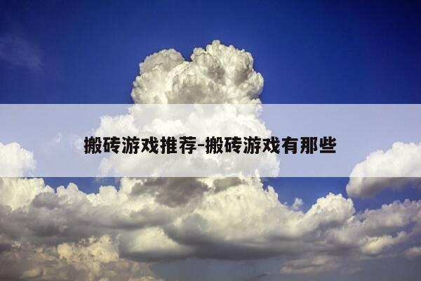 搬砖游戏推荐-搬砖游戏有那些-第1张图片-优惠活动网 搬砖游戏推荐-搬砖游戏有那些-第1张图片-优惠活动网