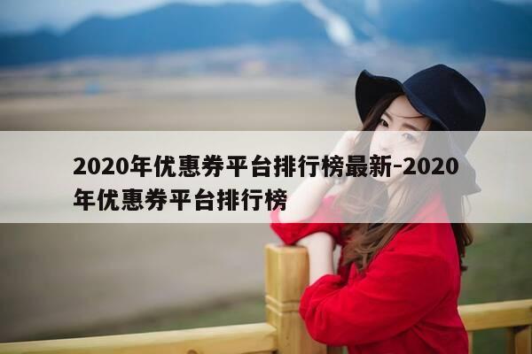 2020年优惠券平台排行榜最新-2020年优惠券平台排行榜-第1张图片-优惠活动网 2020年优惠券平台排行榜最新-2020年优惠券平台排行榜-第1张图片-优惠活动网