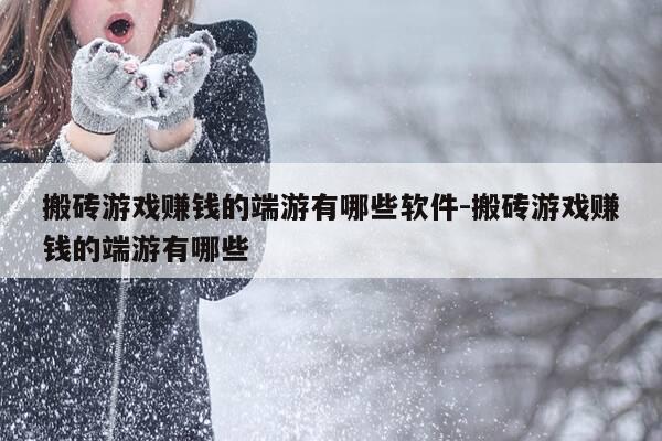 搬砖游戏赚钱的端游有哪些软件-搬砖游戏赚钱的端游有哪些-第1张图片-优惠活动网 搬砖游戏赚钱的端游有哪些软件-搬砖游戏赚钱的端游有哪些-第1张图片-优惠活动网