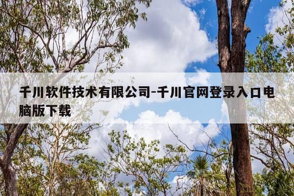 千川软件技术有限公司-千川官网登录入口电脑版下载-第1张图片-优惠活动网