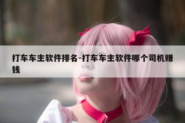 打车车主软件排名-打车车主软件哪个司机赚钱-第1张图片-优惠活动网 打车车主软件排名-打车车主软件哪个司机赚钱-第1张图片-优惠活动网