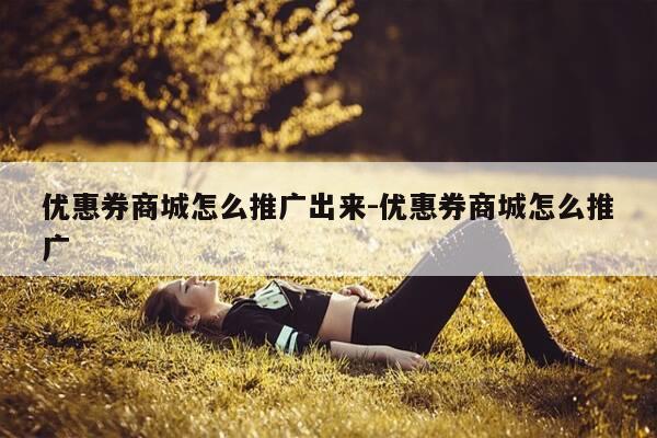 优惠券商城怎么推广出来-优惠券商城怎么推广-第1张图片-优惠活动网