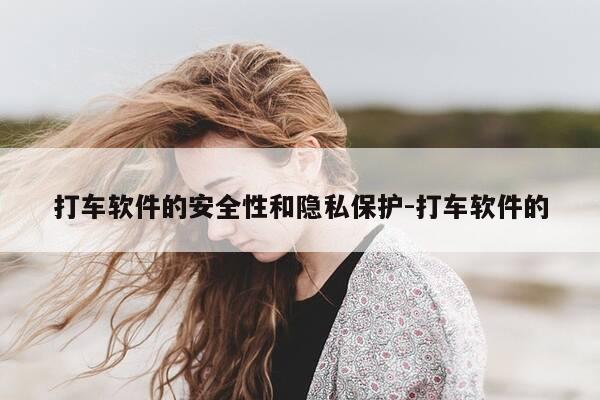打车软件的安全性和隐私保护-打车软件的-第1张图片-优惠活动网