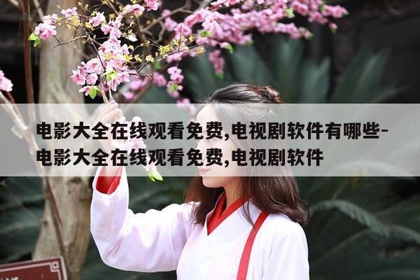 电影大全在线观看免费,电视剧软件有哪些-电影大全在线观看免费,电视剧软件-第1张图片-优惠活动网