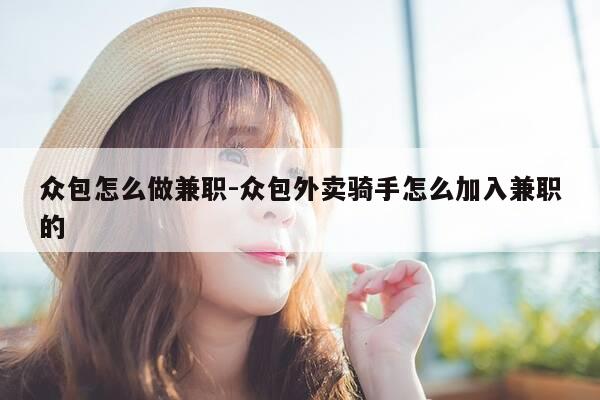 众包怎么做兼职-众包外卖骑手怎么加入兼职的-第1张图片-优惠活动网