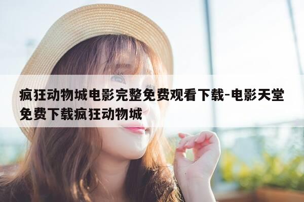 疯狂动物城电影完整免费观看下载-电影天堂免费下载疯狂动物城-第1张图片-优惠活动网