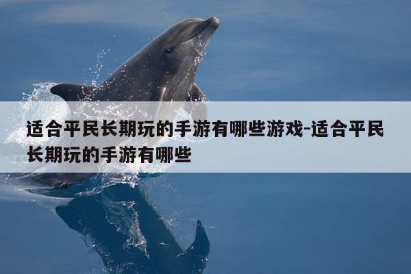 适合平民长期玩的手游有哪些游戏-适合平民长期玩的手游有哪些-第1张图片-优惠活动网