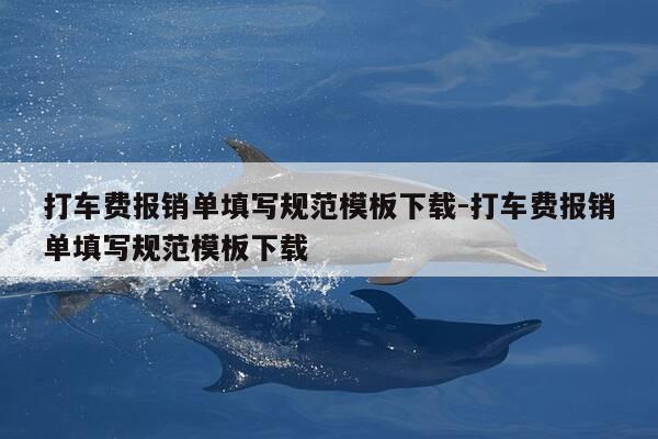 打车费报销单填写规范模板下载-打车费报销单填写规范模板下载-第1张图片-优惠活动网