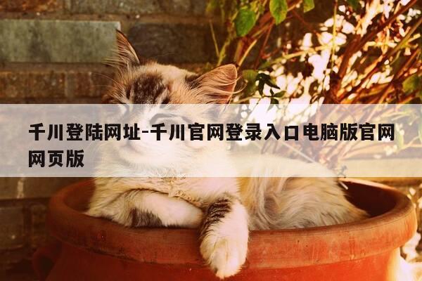 千川登陆网址-千川官网登录入口电脑版官网网页版-第1张图片-优惠活动网