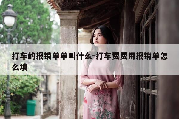 打车的报销单单叫什么-打车费费用报销单怎么填-第1张图片-优惠活动网 打车的报销单单叫什么-打车费费用报销单怎么填-第1张图片-优惠活动网