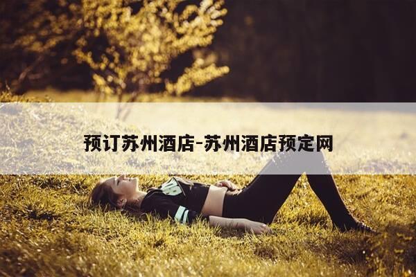 预订苏州酒店-苏州酒店预定网-第1张图片-优惠活动网