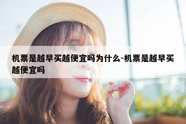 机票是越早买越便宜吗为什么-机票是越早买越便宜吗-第1张图片-优惠活动网 机票是越早买越便宜吗为什么-机票是越早买越便宜吗-第1张图片-优惠活动网