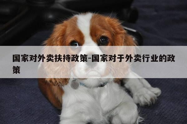 国家对外卖扶持政策-国家对于外卖行业的政策-第1张图片-优惠活动网