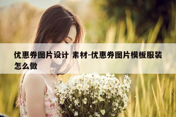 优惠券图片设计 素材-优惠券图片模板服装怎么做-第1张图片-优惠活动网 优惠券图片设计 素材-优惠券图片模板服装怎么做-第1张图片-优惠活动网