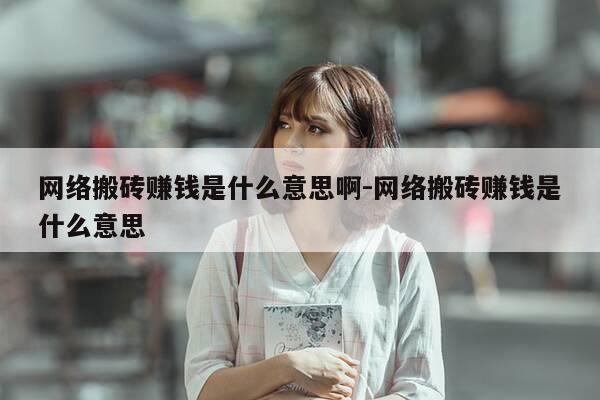 网络搬砖赚钱是什么意思啊-网络搬砖赚钱是什么意思-第1张图片-优惠活动网 网络搬砖赚钱是什么意思啊-网络搬砖赚钱是什么意思-第1张图片-优惠活动网