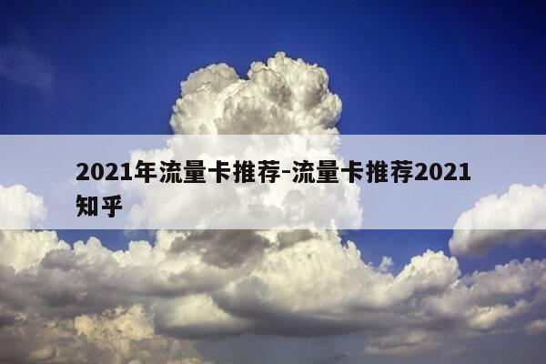 2021年流量卡推荐-流量卡推荐2021知乎-第1张图片-优惠活动网