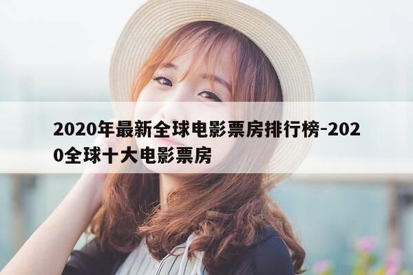 2020年最新全球电影票房排行榜-2020全球十大电影票房-第1张图片-优惠活动网