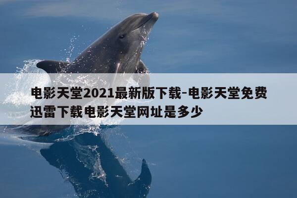 电影天堂2021最新版下载-电影天堂免费迅雷下载电影天堂网址是多少-第1张图片-优惠活动网 电影天堂2021最新版下载-电影天堂免费迅雷下载电影天堂网址是多少-第1张图片-优惠活动网