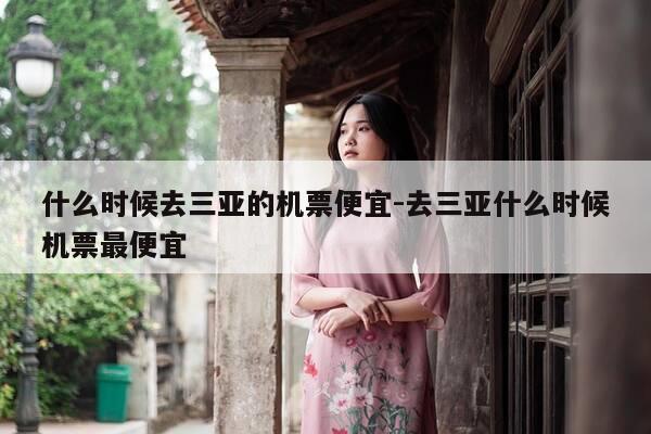 什么时候去三亚的机票便宜-去三亚什么时候机票最便宜-第1张图片-优惠活动网