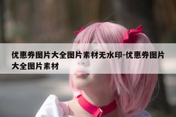 优惠券图片大全图片素材无水印-优惠券图片大全图片素材-第1张图片-优惠活动网 优惠券图片大全图片素材无水印-优惠券图片大全图片素材-第1张图片-优惠活动网