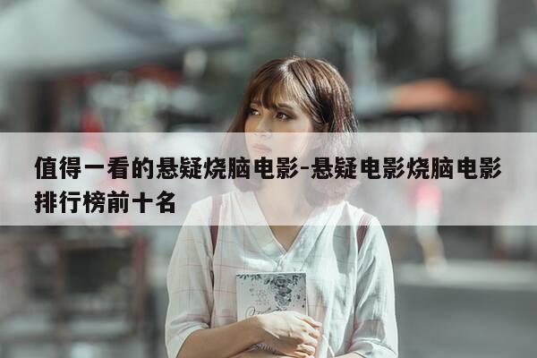 值得一看的悬疑烧脑电影-悬疑电影烧脑电影排行榜前十名-第1张图片-优惠活动网 值得一看的悬疑烧脑电影-悬疑电影烧脑电影排行榜前十名-第1张图片-优惠活动网