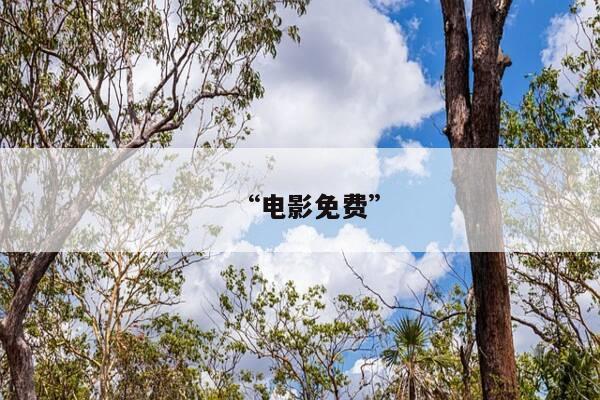 “电影免费”-第1张图片-优惠活动网 “电影免费”-第1张图片-优惠活动网