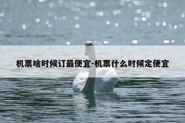 机票啥时候订最便宜-机票什么时候定便宜-第1张图片-优惠活动网 机票啥时候订最便宜-机票什么时候定便宜-第1张图片-优惠活动网