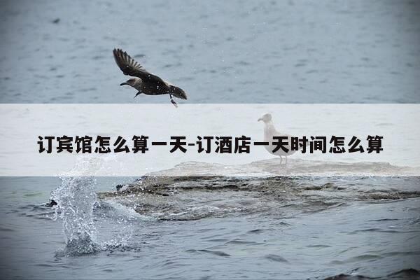 订宾馆怎么算一天-订酒店一天时间怎么算-第1张图片-优惠活动网 订宾馆怎么算一天-订酒店一天时间怎么算-第1张图片-优惠活动网