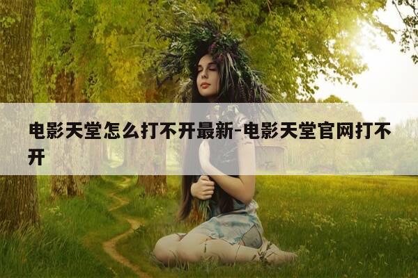 电影天堂怎么打不开最新-电影天堂官网打不开-第1张图片-优惠活动网 电影天堂怎么打不开最新-电影天堂官网打不开-第1张图片-优惠活动网