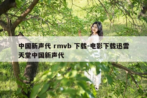 中国新声代 rmvb 下载-电影下载迅雷天堂中国新声代-第1张图片-优惠活动网