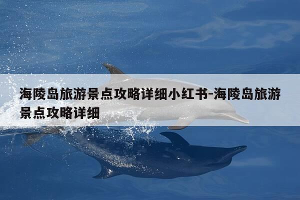 海陵岛旅游景点攻略详细小红书-海陵岛旅游景点攻略详细-第1张图片-优惠活动网