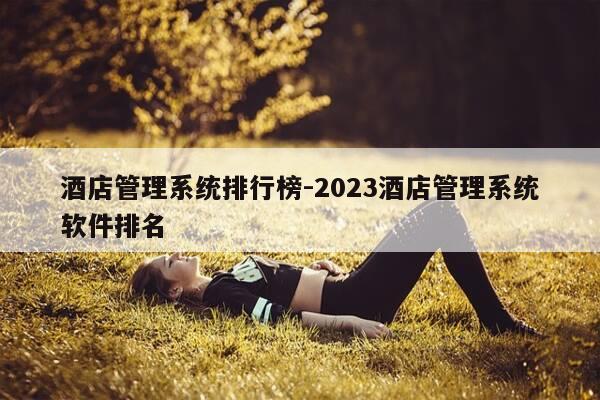 酒店管理系统排行榜-2023酒店管理系统软件排名-第1张图片-优惠活动网 酒店管理系统排行榜-2023酒店管理系统软件排名-第1张图片-优惠活动网