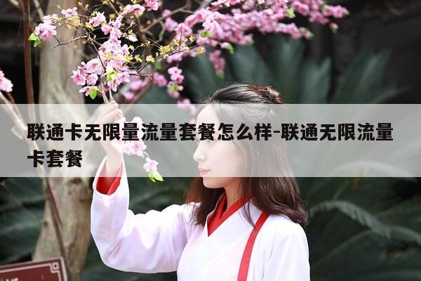 联通卡无限量流量套餐怎么样-联通无限流量卡套餐-第1张图片-优惠活动网