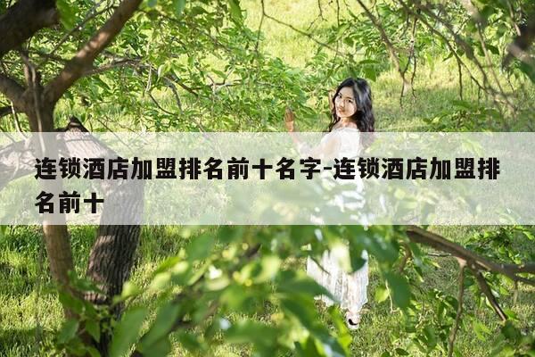 连锁酒店加盟排名前十名字-连锁酒店加盟排名前十-第1张图片-优惠活动网