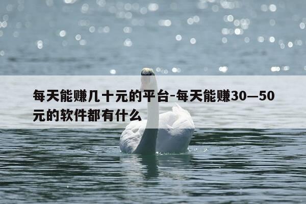每天能赚几十元的平台-每天能赚30—50元的软件都有什么-第1张图片-优惠活动网 每天能赚几十元的平台-每天能赚30—50元的软件都有什么-第1张图片-优惠活动网