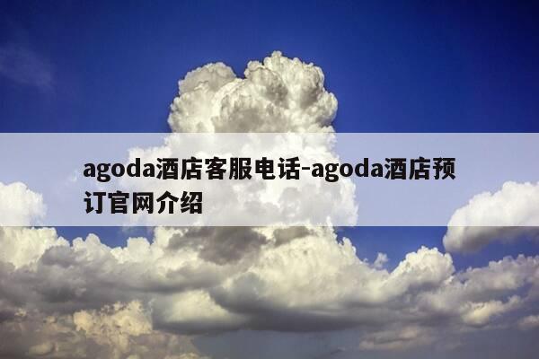 agoda酒店客服电话-agoda酒店预订官网介绍-第1张图片-优惠活动网 agoda酒店客服电话-agoda酒店预订官网介绍-第1张图片-优惠活动网