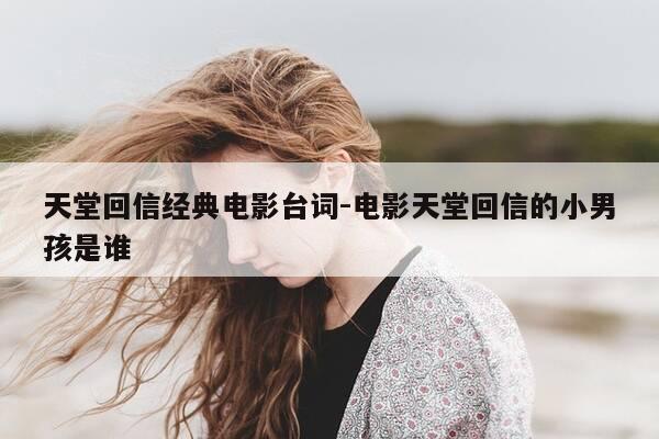 天堂回信经典电影台词-电影天堂回信的小男孩是谁-第1张图片-优惠活动网 天堂回信经典电影台词-电影天堂回信的小男孩是谁-第1张图片-优惠活动网