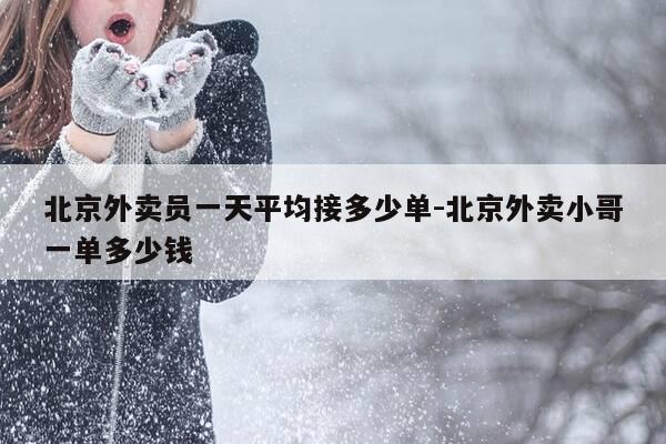 北京外卖员一天平均接多少单-北京外卖小哥一单多少钱-第1张图片-优惠活动网
