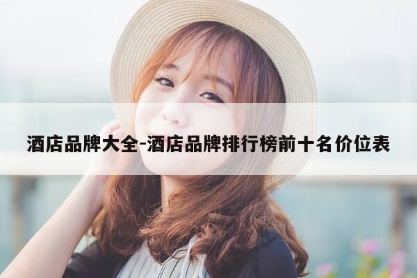 酒店品牌大全-酒店品牌排行榜前十名价位表-第1张图片-优惠活动网 酒店品牌大全-酒店品牌排行榜前十名价位表-第1张图片-优惠活动网