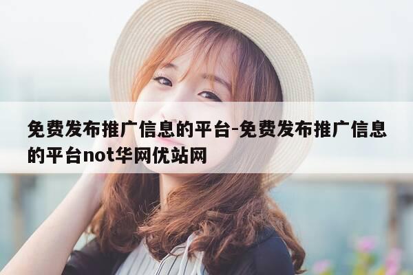 免费发布推广信息的平台-免费发布推广信息的平台not华网优站网-第1张图片-优惠活动网 免费发布推广信息的平台-免费发布推广信息的平台not华网优站网-第1张图片-优惠活动网