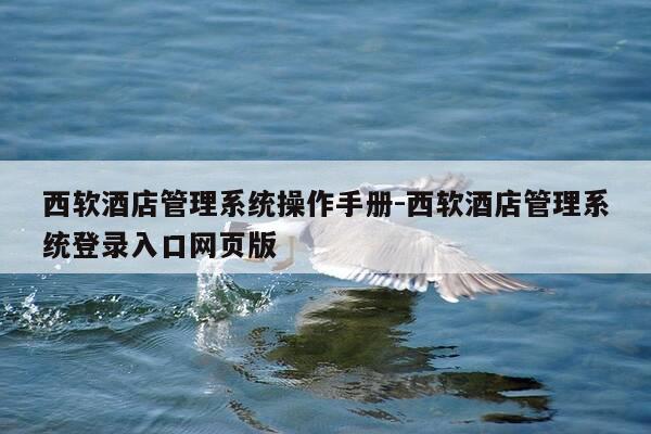 西软酒店管理系统操作手册-西软酒店管理系统登录入口网页版-第1张图片-优惠活动网 西软酒店管理系统操作手册-西软酒店管理系统登录入口网页版-第1张图片-优惠活动网