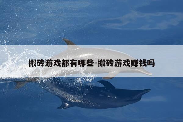 搬砖游戏都有哪些-搬砖游戏赚钱吗-第1张图片-优惠活动网 搬砖游戏都有哪些-搬砖游戏赚钱吗-第1张图片-优惠活动网