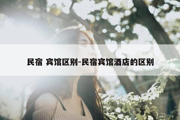 民宿 宾馆区别-民宿宾馆酒店的区别-第1张图片-优惠活动网 民宿 宾馆区别-民宿宾馆酒店的区别-第1张图片-优惠活动网